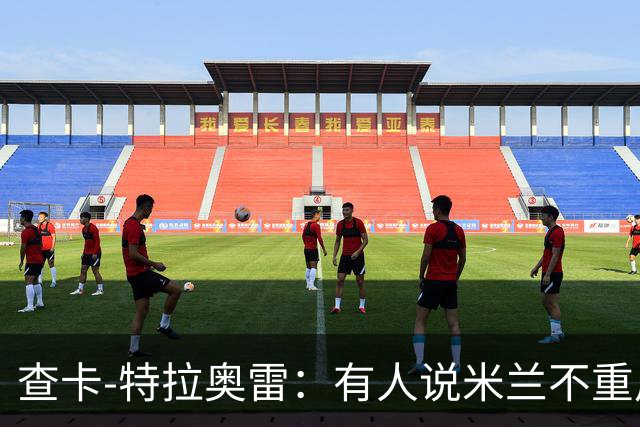 查卡-特拉奥雷：有人说米兰不重用年轻人？这我可不赞同
