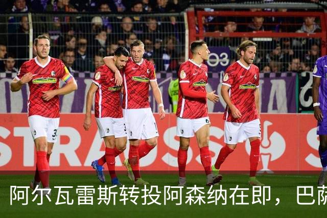 阿尔瓦雷斯转投阿森纳在即，巴萨希望破灭后训练缺席引热议